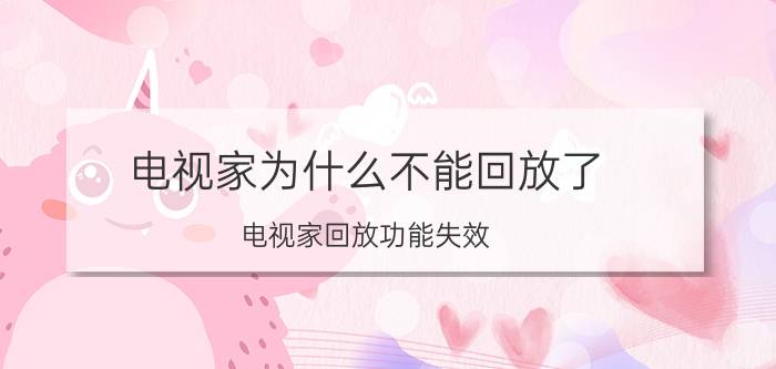 电视家为什么不能回放了 电视家回放功能失效